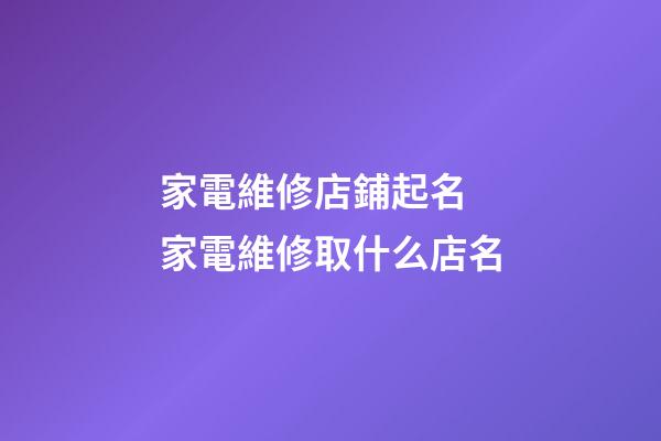 家電維修店鋪起名 家電維修取什么店名-第1張-店鋪起名-玄機派